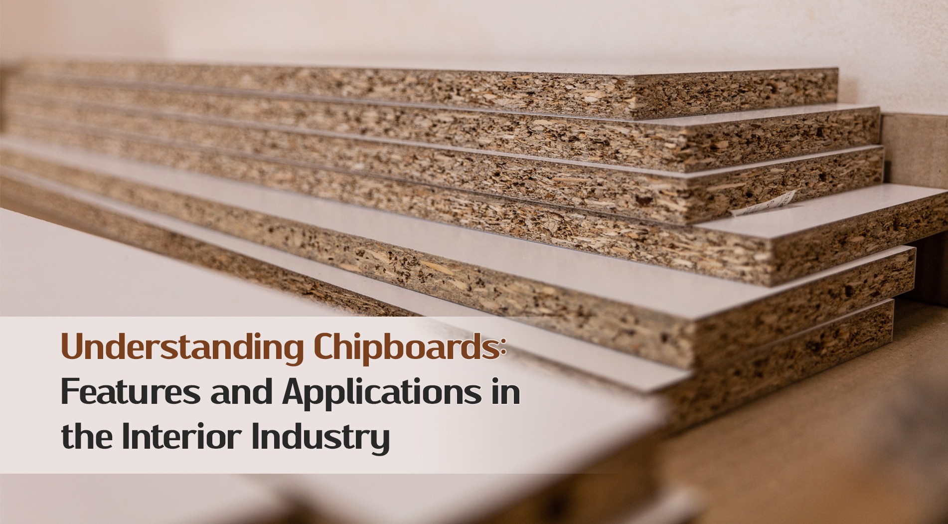 Understanding Chipboards: Features and Applications in the Interior Industry